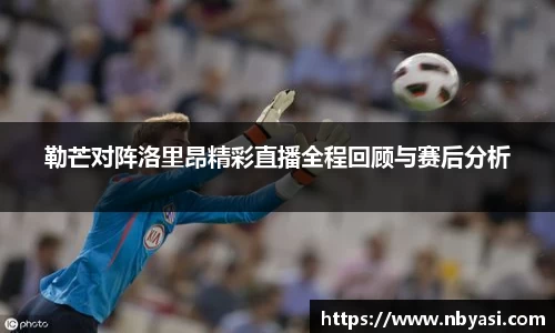勒芒对阵洛里昂精彩直播全程回顾与赛后分析